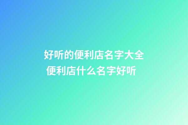 好听的便利店名字大全 便利店什么名字好听-第1张-店铺起名-玄机派